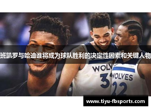 班凯罗与哈迪谁将成为球队胜利的决定性因素和关键人物