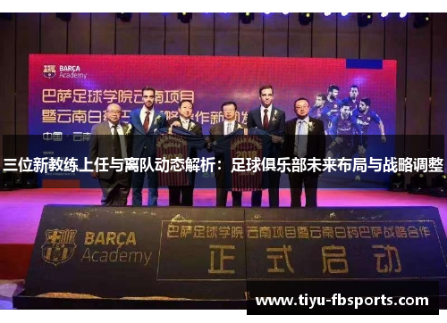 三位新教练上任与离队动态解析：足球俱乐部未来布局与战略调整
