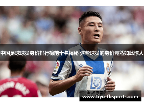 中国足球球员身价排行榜前十名揭秘 这些球员的身价竟然如此惊人