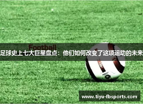 足球史上七大巨星盘点：他们如何改变了这项运动的未来