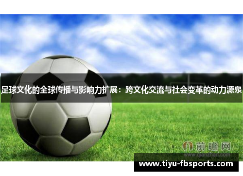 足球文化的全球传播与影响力扩展：跨文化交流与社会变革的动力源泉