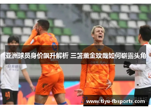 亚洲球员身价飙升解析 三笘薰金玟哉如何崭露头角