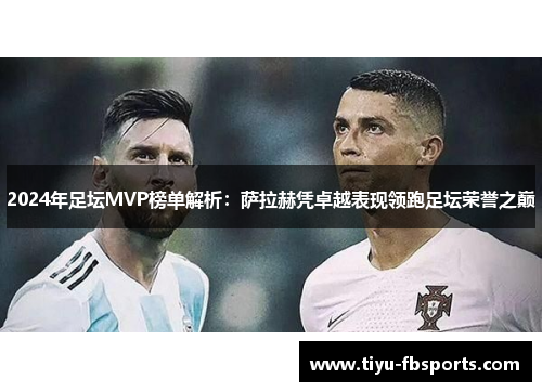 2024年足坛MVP榜单解析：萨拉赫凭卓越表现领跑足坛荣誉之巅