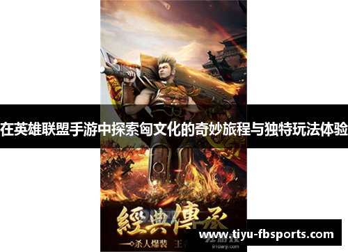 在英雄联盟手游中探索匈文化的奇妙旅程与独特玩法体验