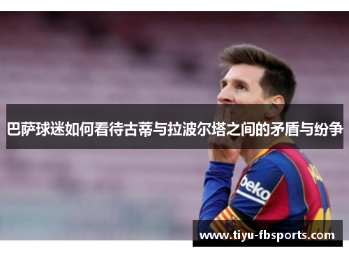 巴萨球迷如何看待古蒂与拉波尔塔之间的矛盾与纷争