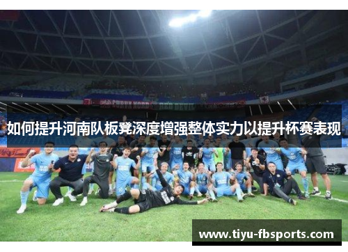 如何提升河南队板凳深度增强整体实力以提升杯赛表现
