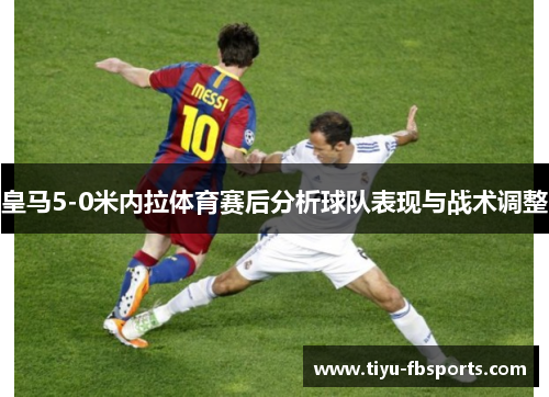 皇马5-0米内拉体育赛后分析球队表现与战术调整