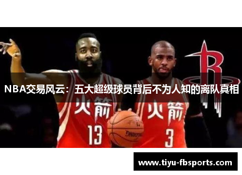 NBA交易风云：五大超级球员背后不为人知的离队真相
