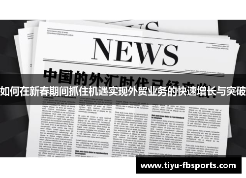 如何在新春期间抓住机遇实现外贸业务的快速增长与突破