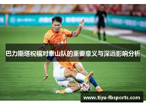 巴力斯塔祝福对泰山队的重要意义与深远影响分析