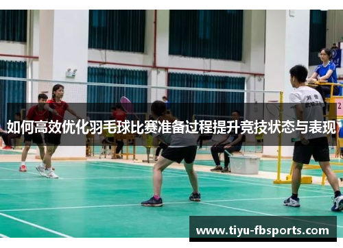 如何高效优化羽毛球比赛准备过程提升竞技状态与表现