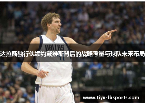 达拉斯独行侠续约戴维斯背后的战略考量与球队未来布局