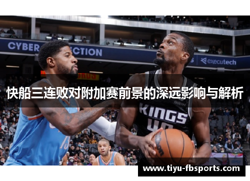 快船三连败对附加赛前景的深远影响与解析