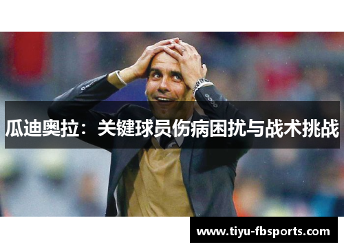 瓜迪奥拉：关键球员伤病困扰与战术挑战