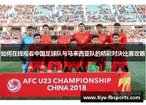 如何在线观看中国足球队与马来西亚队的精彩对决比赛攻略