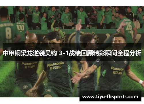 中甲铜梁龙逆袭吴钩 3-1战绩回顾精彩瞬间全程分析