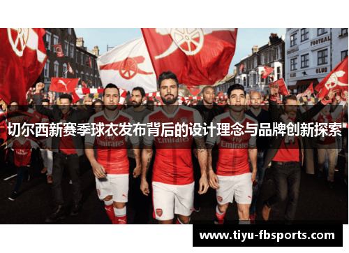 切尔西新赛季球衣发布背后的设计理念与品牌创新探索