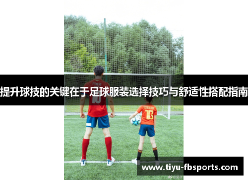 提升球技的关键在于足球服装选择技巧与舒适性搭配指南