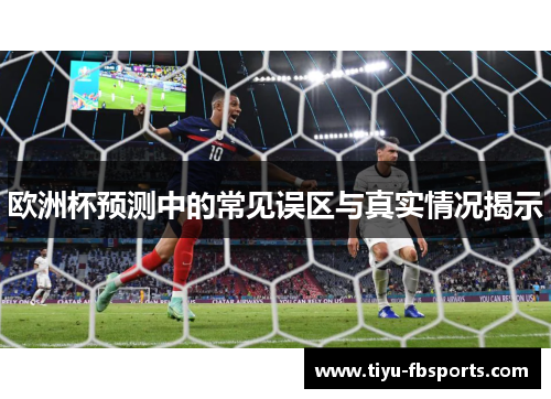 欧洲杯预测中的常见误区与真实情况揭示