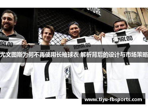 尤文图斯为何不再使用长袖球衣 解析背后的设计与市场策略