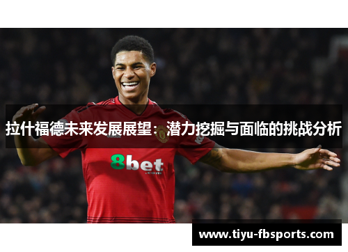 拉什福德未来发展展望：潜力挖掘与面临的挑战分析