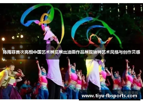 陈雨菲首次亮相中国艺术展览展出油画作品展现独特艺术风格与创作灵感