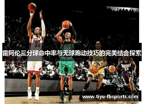 雷阿伦三分球命中率与无球跑动技巧的完美结合探索