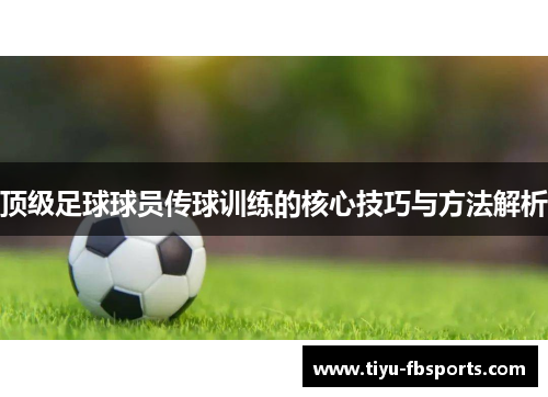 顶级足球球员传球训练的核心技巧与方法解析